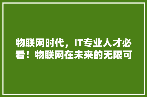 物联网时代，IT专业人才必看！物联网在未来的无限可能