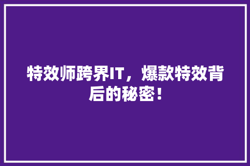 特效师跨界IT，爆款特效背后的秘密！