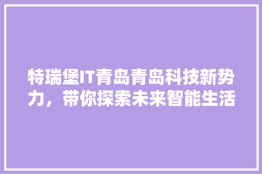 特瑞堡IT青岛青岛科技新势力，带你探索未来智能生活！ 英文谷歌算法