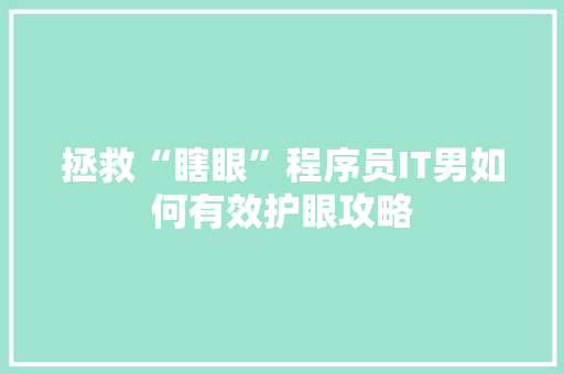 拯救“瞎眼”程序员IT男如何有效护眼攻略