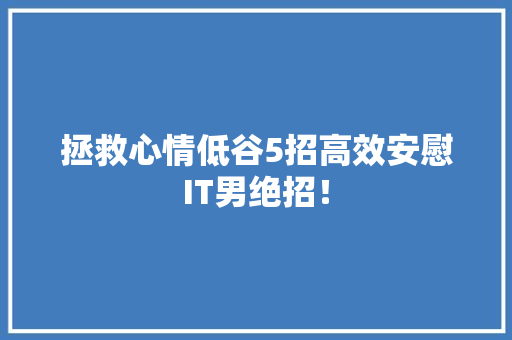拯救心情低谷5招高效安慰IT男绝招！