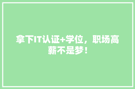 拿下IT认证+学位，职场高薪不是梦！