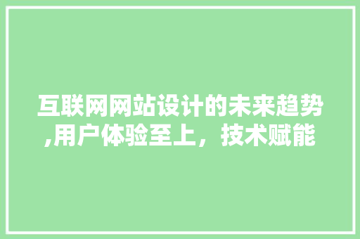 互联网网站设计的未来趋势,用户体验至上，技术赋能创新 互联网网站设计的未来趋势,用户体验至上，技术赋能创新 360搜优化