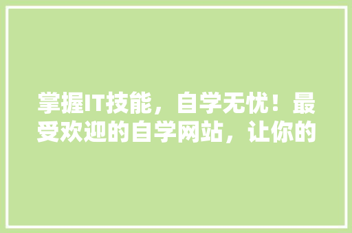 掌握IT技能，自学无忧！最受欢迎的自学网站，让你的技术之路一帆风顺！ 小程序开发