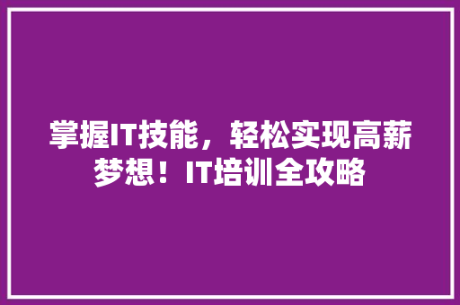 掌握IT技能，轻松实现高薪梦想！IT培训全攻略
