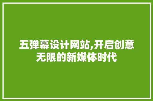五弹幕设计网站,开启创意无限的新媒体时代 五弹幕设计网站,开启创意无限的新媒体时代 网站优化