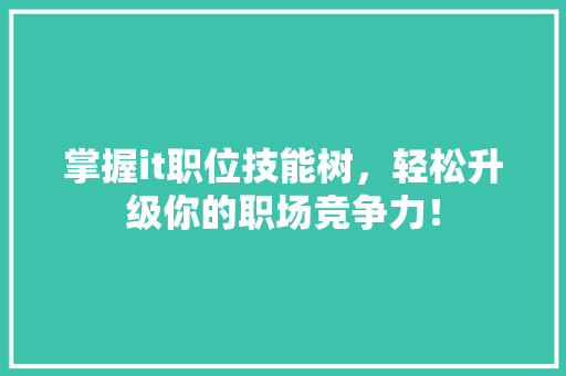 掌握it职位技能树，轻松升级你的职场竞争力！