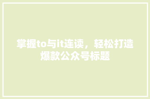 掌握to与it连读，轻松打造爆款公众号标题 seo技术