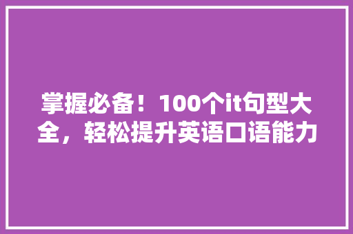 掌握必备！100个it句型大全，轻松提升英语口语能力