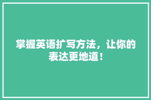 掌握英语扩写方法，让你的表达更地道！