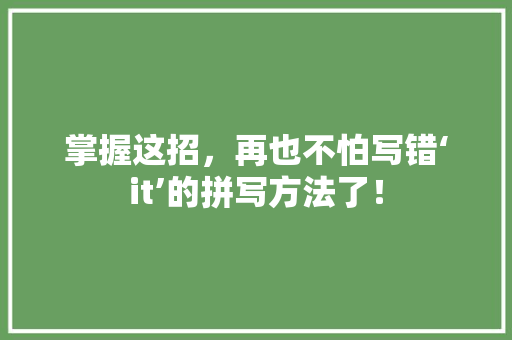 掌握这招，再也不怕写错‘it’的拼写方法了！