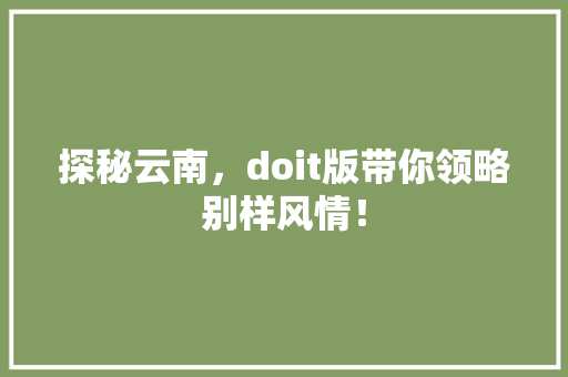 探秘云南，doit版带你领略别样风情！ 搜狗优化