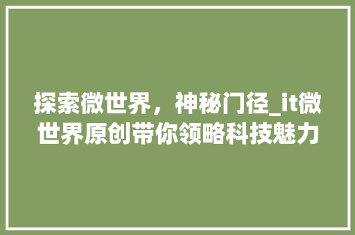 探索微世界，神秘门径_it微世界原创带你领略科技魅力