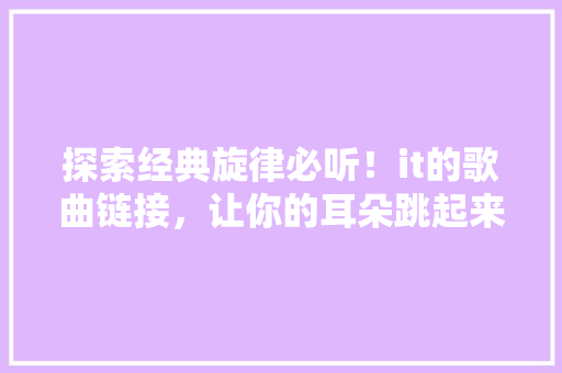 探索经典旋律必听！it的歌曲链接，让你的耳朵跳起来 网站优化