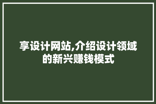 享设计网站,介绍设计领域的新兴赚钱模式 享设计网站,介绍设计领域的新兴赚钱模式 搜狗优化