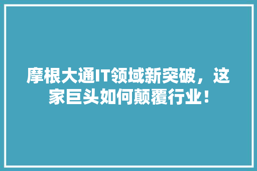 摩根大通IT领域新突破，这家巨头如何颠覆行业！