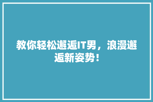 教你轻松邂逅IT男，浪漫邂逅新姿势！
