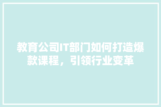 教育公司IT部门如何打造爆款课程，引领行业变革 网站优化