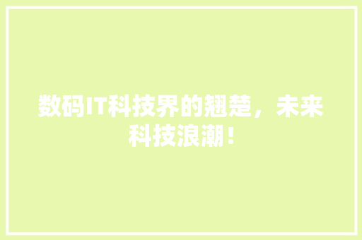 数码IT科技界的翘楚，未来科技浪潮！