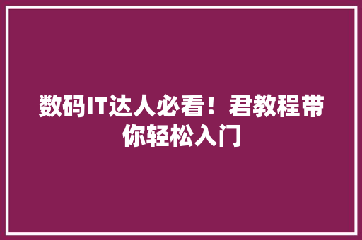 数码IT达人必看！君教程带你轻松入门