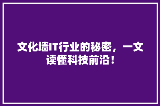 文化墙IT行业的秘密，一文读懂科技前沿！