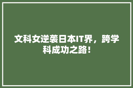 文科女逆袭日本IT界，跨学科成功之路！