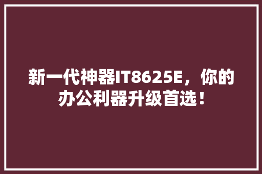 新一代神器IT8625E，你的办公利器升级首选！
