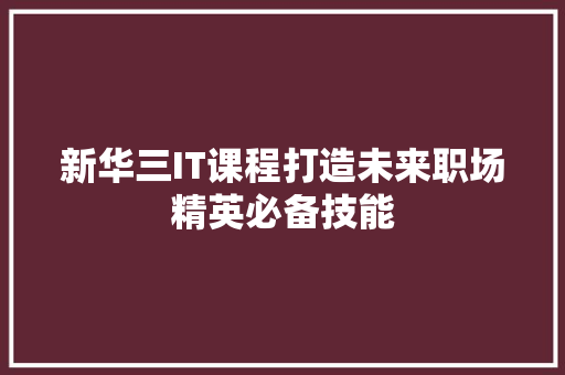 新华三IT课程打造未来职场精英必备技能