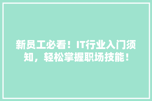 新员工必看！IT行业入门须知，轻松掌握职场技能！