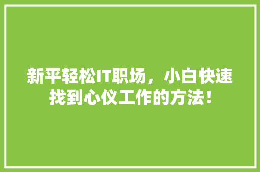 新平轻松IT职场，小白快速找到心仪工作的方法！