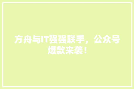 方舟与IT强强联手，公众号爆款来袭！