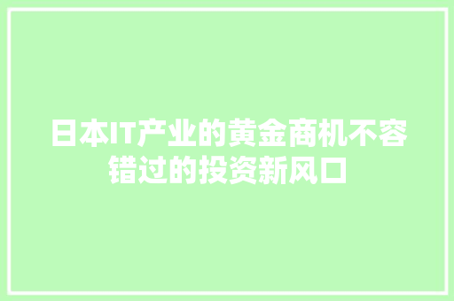 日本IT产业的黄金商机不容错过的投资新风口