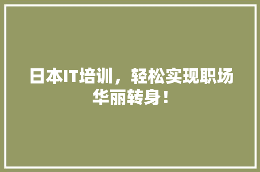 日本IT培训，轻松实现职场华丽转身！