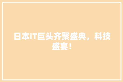 日本IT巨头齐聚盛典，科技盛宴！