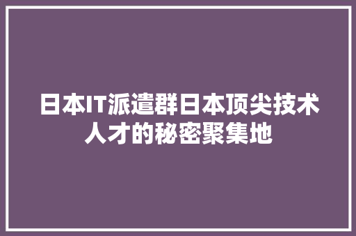 日本IT派遣群日本顶尖技术人才的秘密聚集地