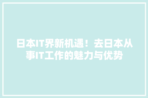 日本IT界新机遇！去日本从事IT工作的魅力与优势