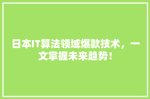 日本IT算法领域爆款技术，一文掌握未来趋势！ 360搜优化