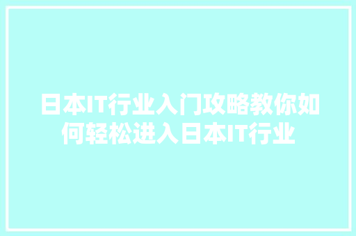 日本IT行业入门攻略教你如何轻松进入日本IT行业