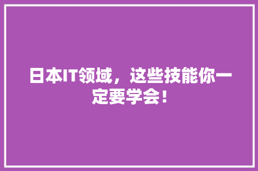 日本IT领域，这些技能你一定要学会！