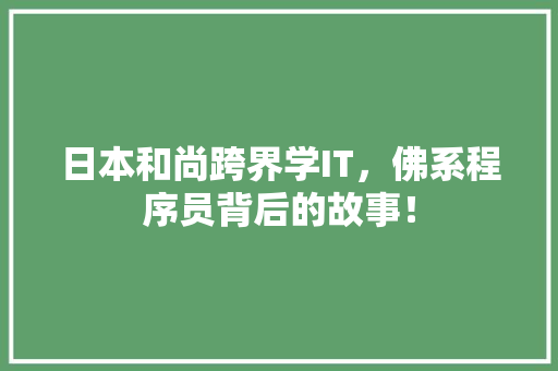 日本和尚跨界学IT，佛系程序员背后的故事！