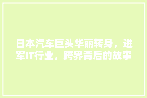 日本汽车巨头华丽转身，进军IT行业，跨界背后的故事 英文谷歌算法