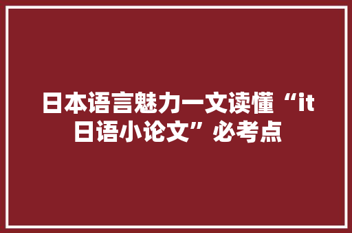 日本语言魅力一文读懂“it日语小论文”必考点