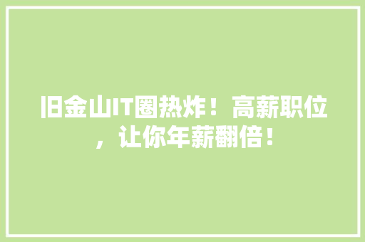 旧金山IT圈热炸！高薪职位，让你年薪翻倍！