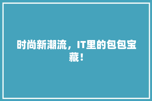 时尚新潮流，IT里的包包宝藏！