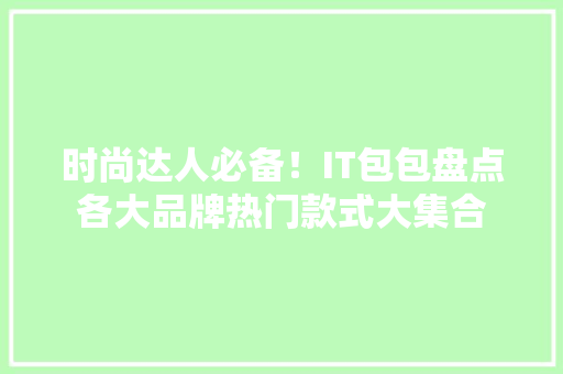时尚达人必备！IT包包盘点各大品牌热门款式大集合