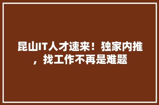 昆山IT人才速来！独家内推，找工作不再是难题