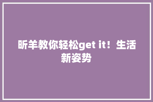 昕羊教你轻松get it！生活新姿势