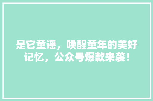 是它童谣，唤醒童年的美好记忆，公众号爆款来袭！