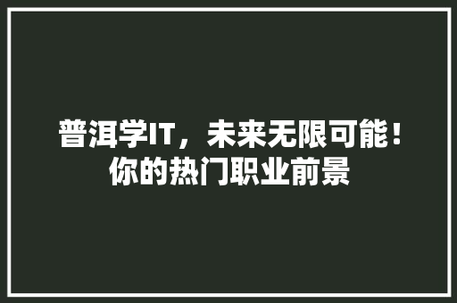 普洱学IT，未来无限可能！你的热门职业前景