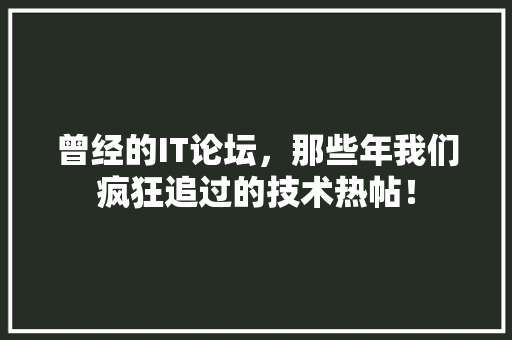 曾经的IT论坛，那些年我们疯狂追过的技术热帖！